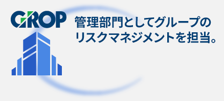 管理部門としてグロップグループのリスクマネジメントを担当。