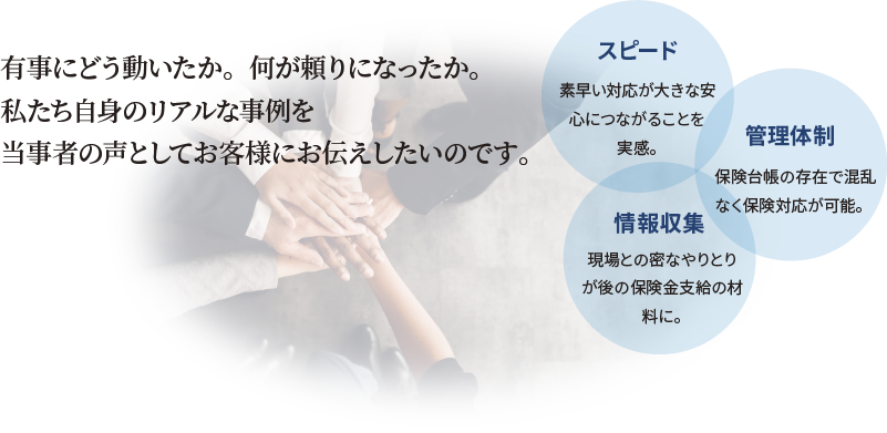 有事にどう動いたか。何が頼りになったか。私たち自身のリアルな事例を当事者の声としてお客様にお伝えしたいのです。